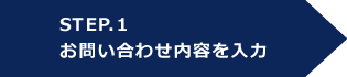 STEP.1 お問い合わせ内容を入力