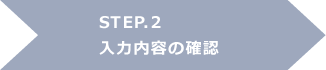 STEP.2 入力内容の確認